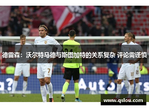 德雷森:沃尔特马德与斯图加特的关系复杂 评论需谨慎